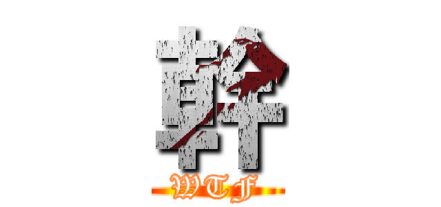 幹 (WTF)