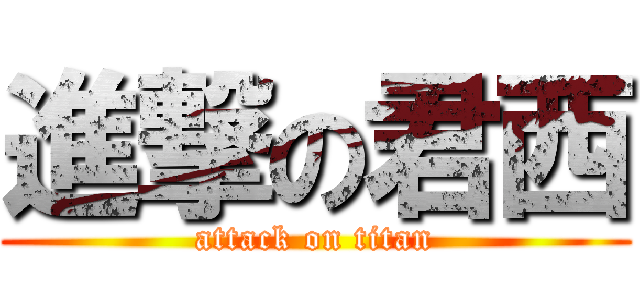 進撃の君西 (attack on titan)