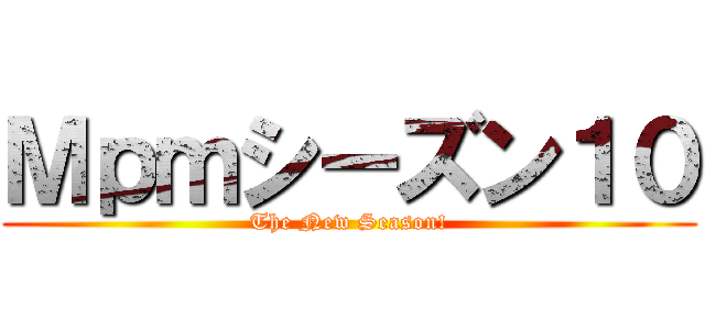 Ｍｐｍシーズン１０ (The New Season!)
