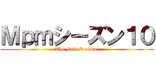 Ｍｐｍシーズン１０ (The New Season!)