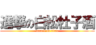 進撃の白松杜子酒 (attack on titan)