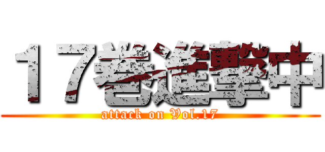 １７巻進撃中 (attack on Vol.17)