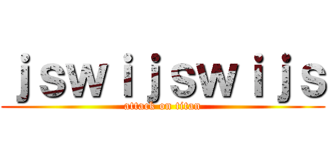 ｊｓｗｉｊｓｗｉｊｓ (attack on titan)