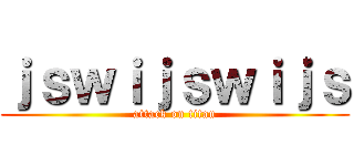 ｊｓｗｉｊｓｗｉｊｓ (attack on titan)