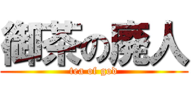 御茶の廃人 (tea of god)