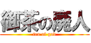 御茶の廃人 (tea of god)