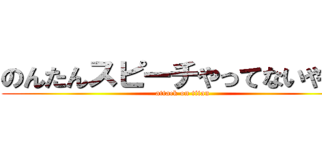 のんたんスピーチやってないやん！ (attack on titan)