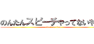 のんたんスピーチやってないやん！ (attack on titan)