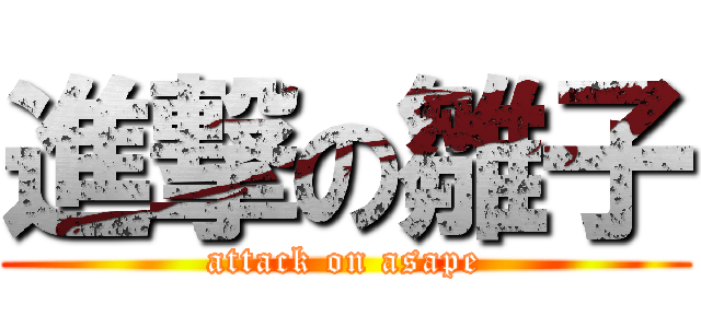 進撃の雛子 (attack on asape)