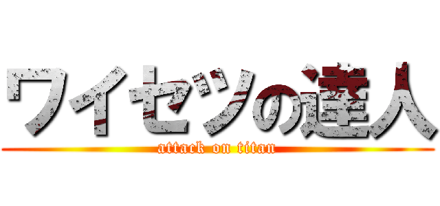 ワイセツの達人 (attack on titan)
