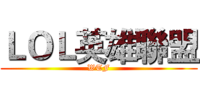 ＬＯＬ英雄聯盟 (WTF)