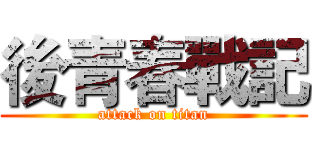 後青春戰記 (attack on titan)