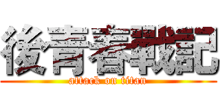 後青春戰記 (attack on titan)