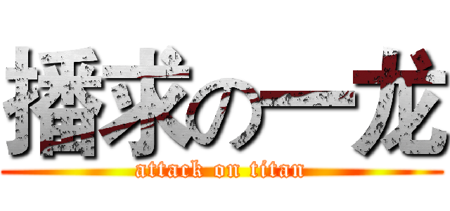 播求の一龙 (attack on titan)