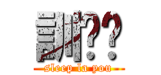 訓啦你 (sleep la you)