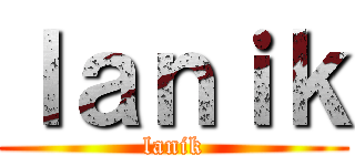 ｌａｎｉｋ (lanik)