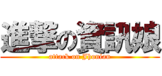 進撃の資訊娘 (attack on Jhonian)