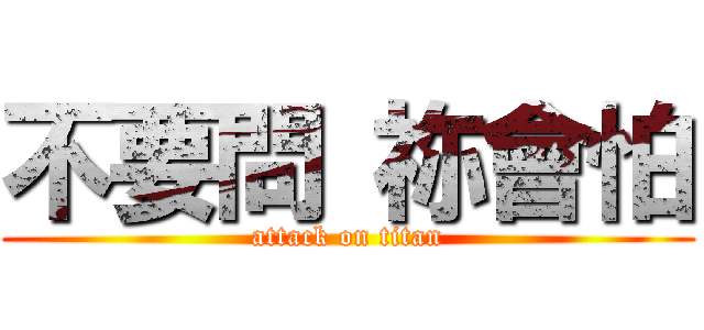 不要問 祢會怕 (attack on titan)