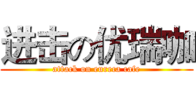 进击の优瑞咖 (attack on eureca cafe)