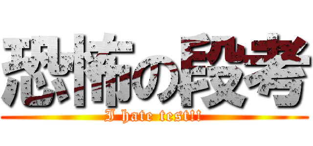 恐怖の段考 (I hate test!!)