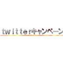 ｔｗｉｔｔｅｒキャンペーン (twitterCampaign)