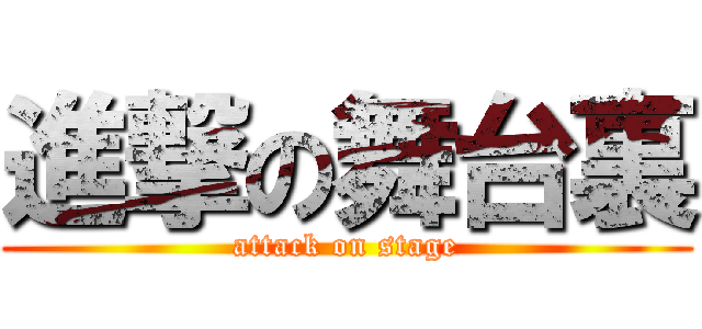 進撃の舞台裏 (attack on stage)
