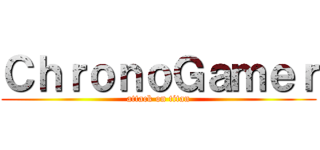 ＣｈｒｏｎｏＧａｍｅｒ (attack on titan)