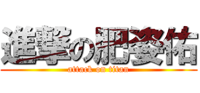 進撃の肥姿佑 (attack on titan)