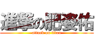 進撃の肥姿佑 (attack on titan)