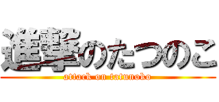 進撃のたつのこ (attack on tatunoko)