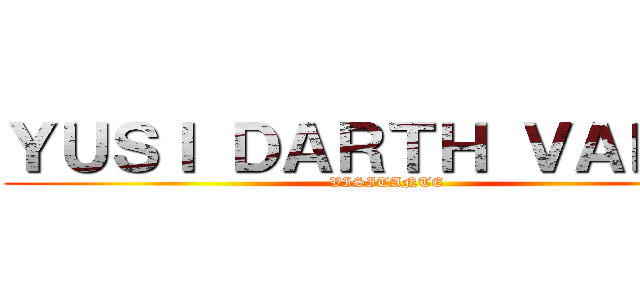 ＹＵＳＩ ＤＡＲＴＨ ＶＡＤＥＲ (VISITANTE)