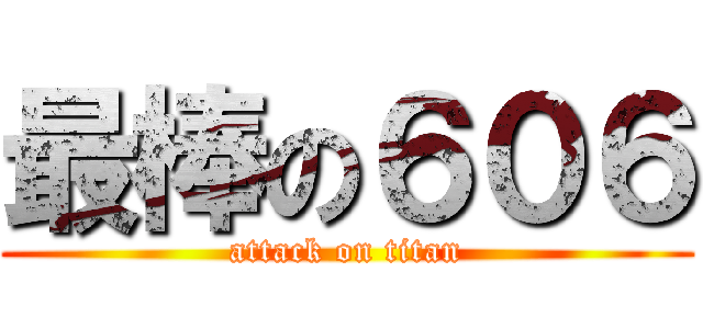 最棒の６０６ (attack on titan)