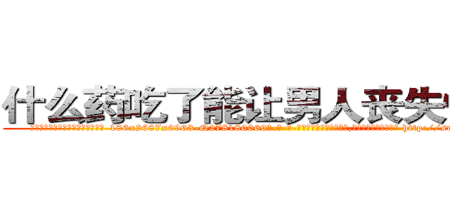 什么药吃了能让男人丧失性功能 (什么药吃了能让男人丧失性功能【电-186x2687x6963-Q278180069元-吉-药-业】我们做的是长期生意,靠的是老客户长期支持 http://sngk.net/VozwIq
)