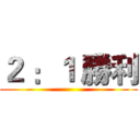 ２ ：１ 勝利 ()
