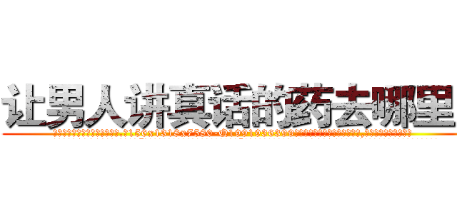 让男人讲真话的药去哪里买 (让男人讲真话的药去哪里买【电.话156x1318x7580-Q1991936399鑫宏药业】我们做的是长期生意,靠的是老客户长期支持
参考消息网2月20日报道 韩媒称，“剩女多、离婚率高的城市，房价一定会上涨。”这是中国经济学家金岩石2016年12月参加在上海举行的房地产相关论坛时说的话。
)
