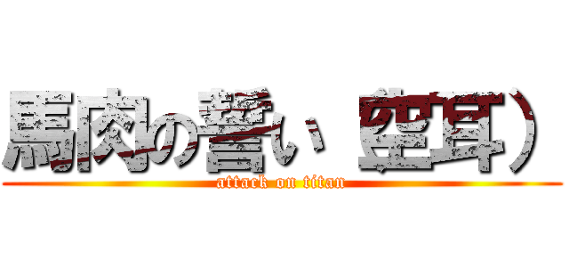 馬肉の誓い（空耳） (attack on titan)