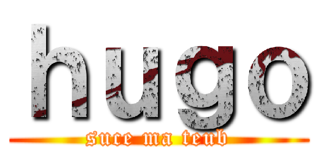 ｈｕｇｏ (suce ma teub)
