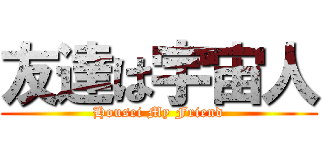 友達は宇宙人 (Housei My Friend)