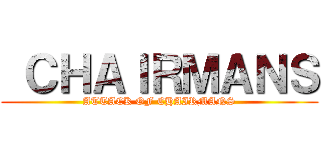  ＣＨＡＩＲＭＡＮＳ (ATTACK OF CHAIRMANS)