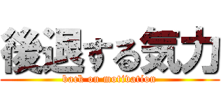 後退する気力 (back on motivation)