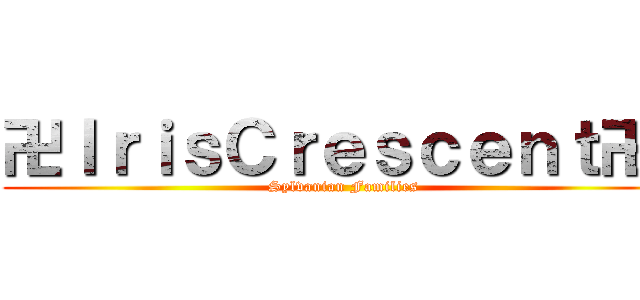 卍ＩｒｉｓＣｒｅｓｃｅｎｔ卍  (Sylvanian Families)