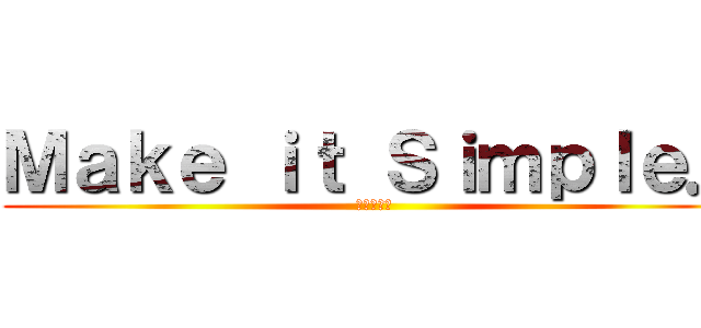 Ｍａｋｅ ｉｔ Ｓｉｍｐｌｅ． (シンプルに)