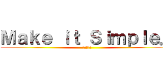 Ｍａｋｅ ｉｔ Ｓｉｍｐｌｅ． (シンプルに)