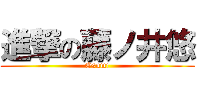 進撃の藤ノ井悠 (Osumi)