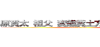 原貫太 祖父 変態糞土方 ドバーランド (attack on titan)