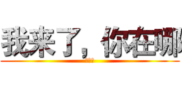 我来了，你在哪 (谢君霞)