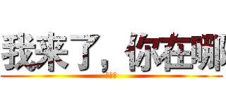 我来了，你在哪 (谢君霞)