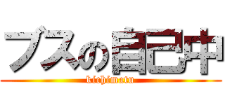 ブスの自己中 (kichimatu)