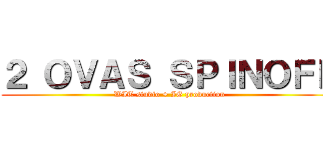 ２ ＯＶＡＳ ＳＰＩＮＯＦＦ (WIT studio + IG production)
