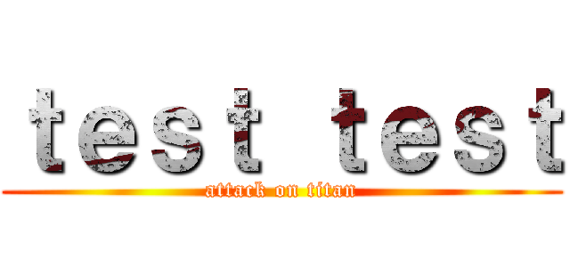 ｔｅｓｔ ｔｅｓｔ (attack on titan)